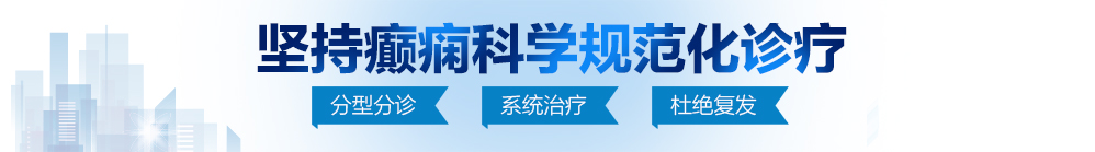 超大鸡巴尻屄视频北京治疗癫痫病最好的医院